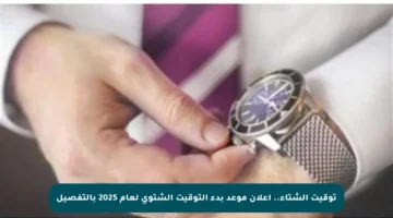 توقيت الشتاء.. إعلان موعد بدء التوقيت الشتوي لعام 2025 بالتفصيل